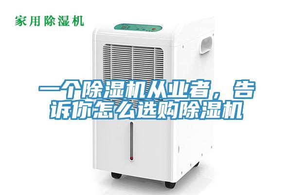 一個除濕機從業者，告訴你怎么選購除濕機