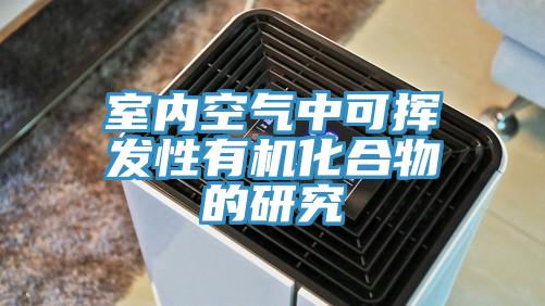 室內空氣中可揮發性有機化合物的研究