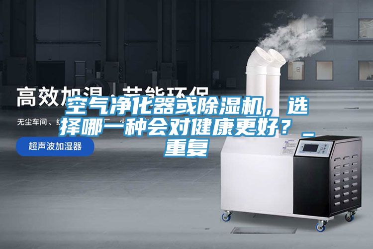 空氣凈化器或除濕機，選擇哪一種會對健康更好？_重復(fù)