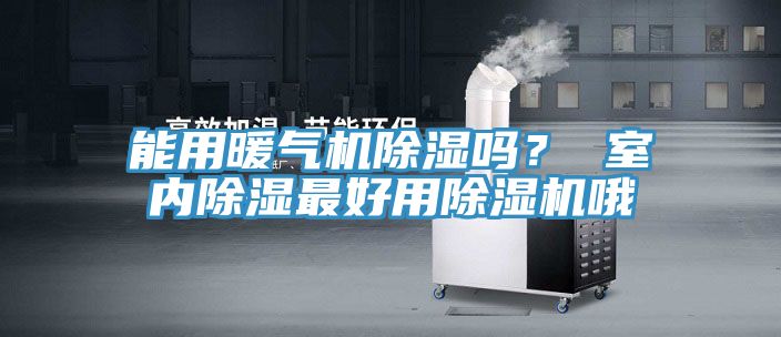 能用暖氣機除濕嗎？ 室內(nèi)除濕最好用除濕機哦