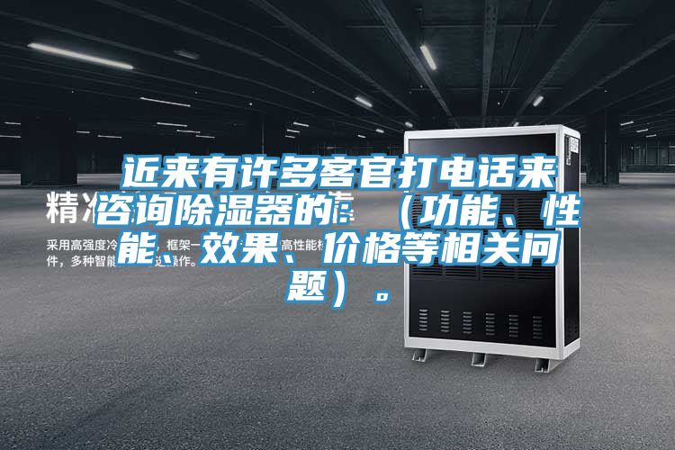 近來有許多客官打電話來咨詢除濕器的：（功能、性能、效果、價格等相關問題）。