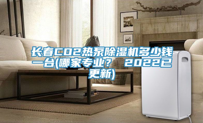 長春CO2熱泵除濕機多少錢一臺(哪家專業？ 2022已更新)