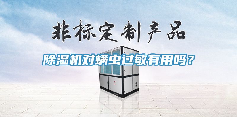 除濕機(jī)對(duì)螨蟲(chóng)過(guò)敏有用嗎？