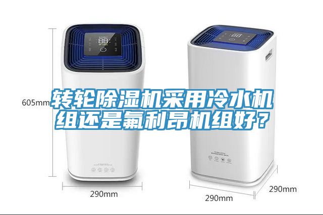 轉輪除濕機采用冷水機組還是氟利昂機組好？